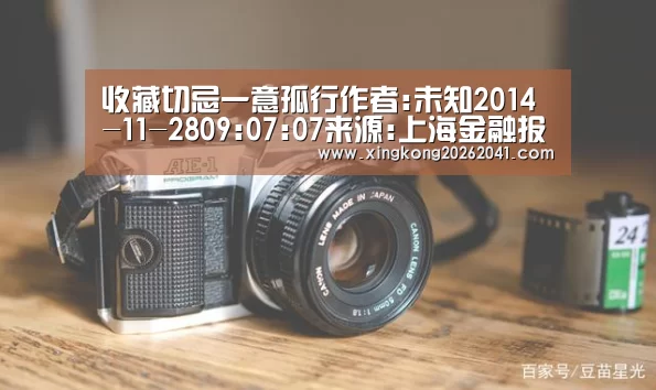 收藏切忌一意孤行作者:未知2014-11-2809:07:07来源:上海金融报 在收藏界,有这样一种藏家,明知此事难以实|星空娱乐(图1) 星空电竞