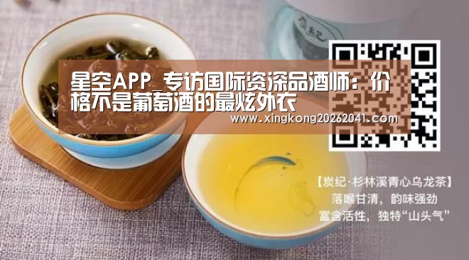星空APP_专访国际资深品酒师:价格不是葡萄酒的最炫外衣(图4) 星空电竞