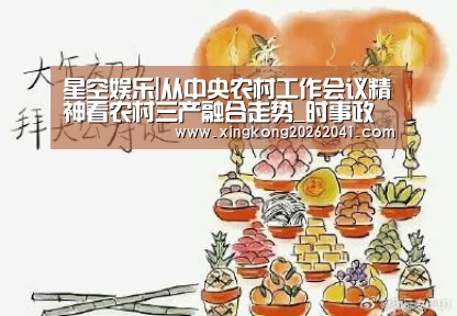 星空娱乐|从中央农村工作会议精神看农村三产融合走势_时事政治_中公教育网(图3) 星空下载