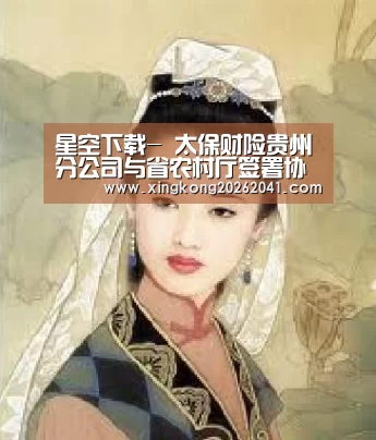星空下载-
太保财险贵州分公司与省农村厅签署协议(图1) 星空APP