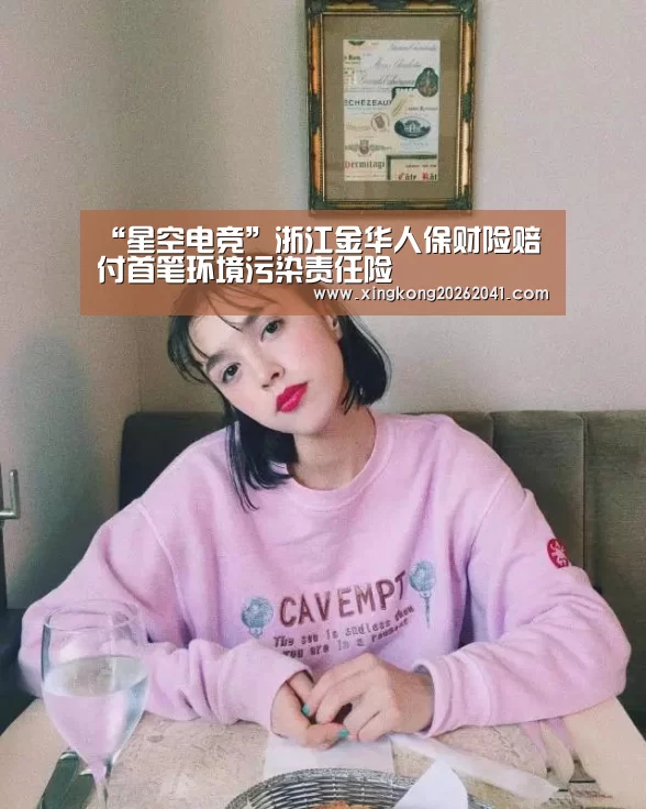 “星空电竞”浙江金华人保财险赔付首笔环境污染责任险(图1) 星空下载